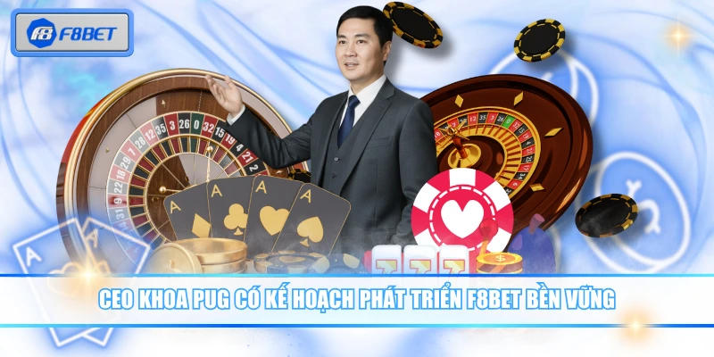 CEO Khoa Pug Phát Triển Nhà Cái F8BET Bứt Phá Toàn Cầu 2 CEO Khoa Pug có kế hoạch phát triển F8BET bền vững